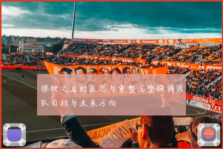 惨败之后的反思与重整戈登强调团队目标与未来方向